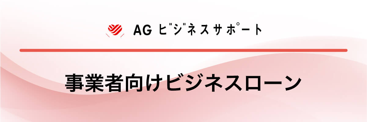 AGビジネスサポート「事業者向けビジネスローン」