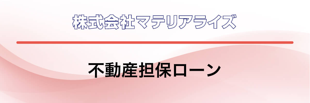 マテリアライズ「不動産担保ローン」