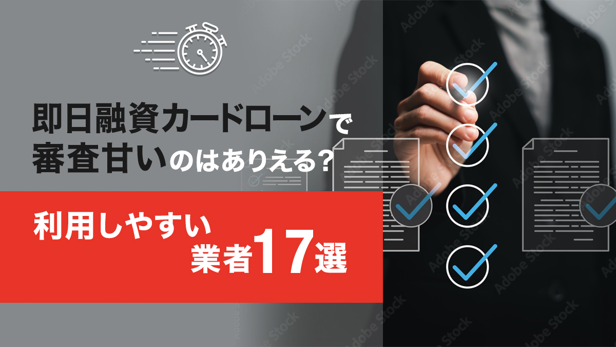 即日融資カードローンで審査甘いのはありえる？利用しやすい業者17選